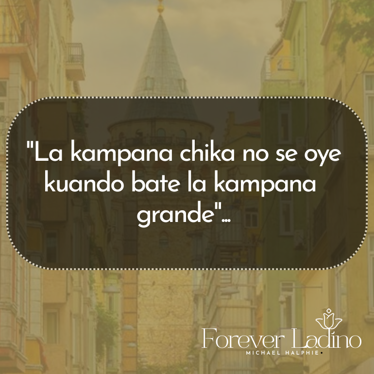 "La kampana chika no se oye kuando bate la kampana  grande"...